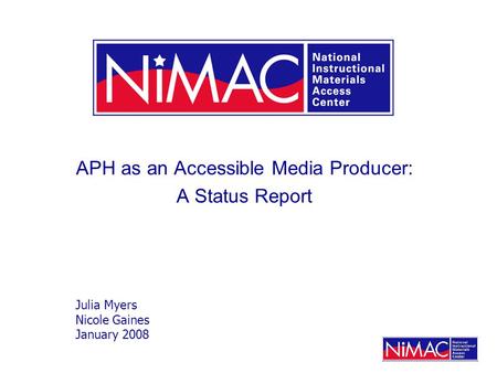 APH as an Accessible Media Producer: A Status Report Julia Myers Nicole Gaines January 2008.