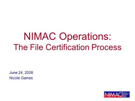 NIMAC Operations: The File Certification Process June 24, 2008 Nicole Gaines.