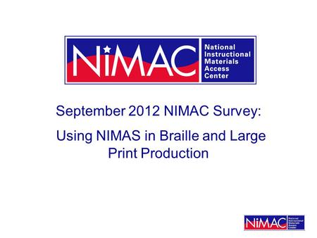 September 2012 NIMAC Survey: Using NIMAS in Braille and Large Print Production.