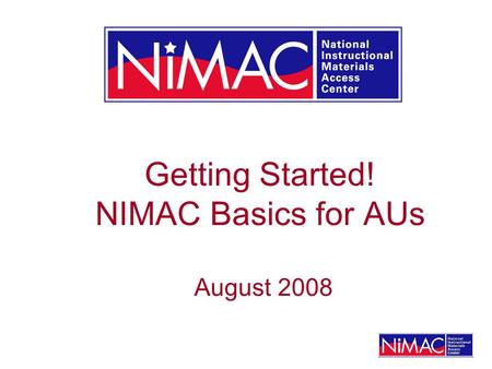 Getting Started! NIMAC Basics for AUs August 2008.