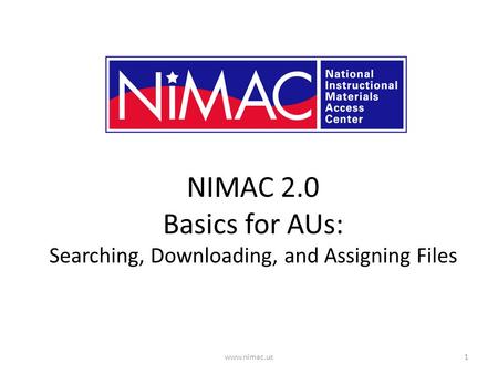 NIMAC 2.0 Basics for AUs: Searching, Downloading, and Assigning Files 1www.nimac.us.