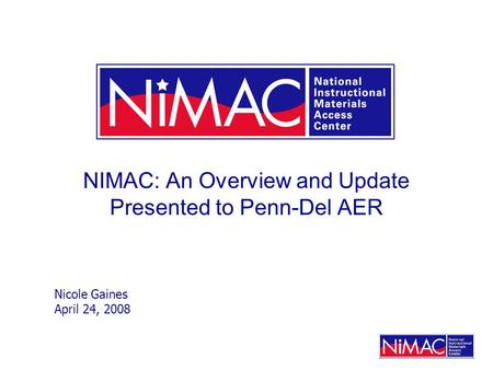 NIMAC: An Overview and Update Presented to Penn-Del AER Nicole Gaines April 24, 2008.