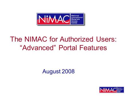 The NIMAC for Authorized Users: Advanced Portal Features August 2008.