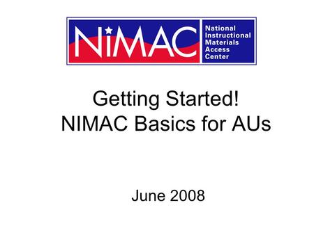 Getting Started! NIMAC Basics for AUs June 2008. What well cover today … A very brief overview of NIMAC An update of NIMAC at 18 months Getting set up.