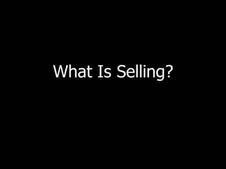 What Is Selling?. Basic Assumptions People are complex and basically trustworthy. – Cant have a peaceful society if you believe the opposite. Selling.