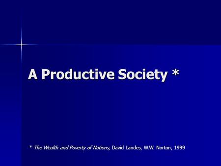A Productive Society * * The Wealth and Poverty of Nations, David Landes, W.W. Norton, 1999.