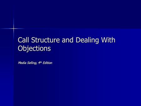 Call Structure and Dealing With Objections Media Selling, 4 th Edition.