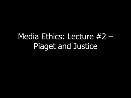Media Ethics: Lecture #2 – Piaget and Justice. Antigone Remember Antigone? What did she do? Why?