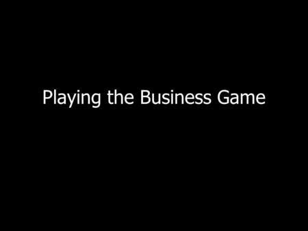 Playing the Business Game. Poker Anyone play poker? Do you play the probabilities? What happens when someone bluffs?