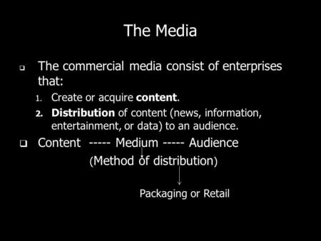 The Media The commercial media consist of enterprises that: 1. Create or acquire content. 2. Distribution of content (news, information, entertainment,