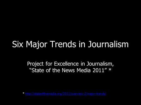 Six Major Trends in Journalism Project for Excellence in Journalism, State of the News Media 2011 * *