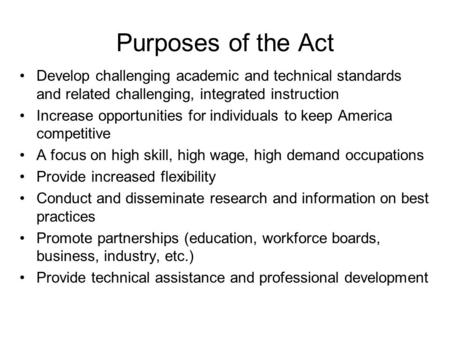 Purposes of the Act Develop challenging academic and technical standards and related challenging, integrated instruction Increase opportunities for individuals.