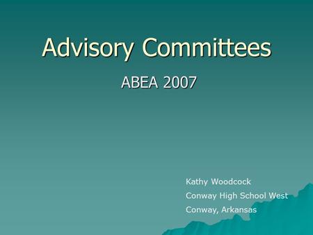 Advisory Committees ABEA 2007 Kathy Woodcock Conway High School West Conway, Arkansas.
