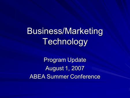 Business/Marketing Technology Program Update August 1, 2007 ABEA Summer Conference.