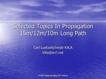 PVRC Webinar May 2011 K9LA Selected Topics In Propagation 15m/12m/10m Long Path Carl Luetzelschwab K9LA