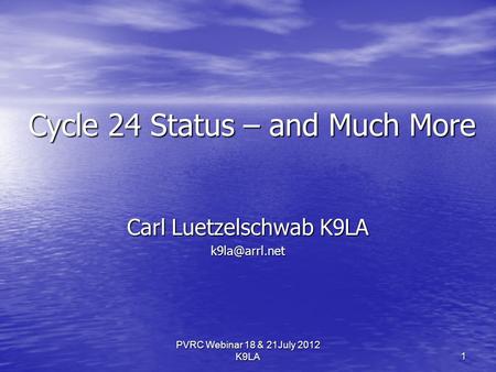 PVRC Webinar 18 & 21July 2012 K9LA Cycle 24 Status – and Much More Carl Luetzelschwab K9LA 1.
