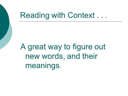 Reading with Context... A great way to figure out new words, and their meanings.