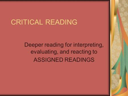 CRITICAL READING Deeper reading for interpreting, evaluating, and reacting to ASSIGNED READINGS.