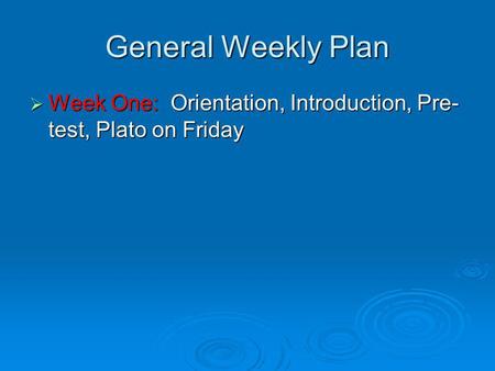 General Weekly Plan Week One: Orientation, Introduction, Pre- test, Plato on Friday Week One: Orientation, Introduction, Pre- test, Plato on Friday.