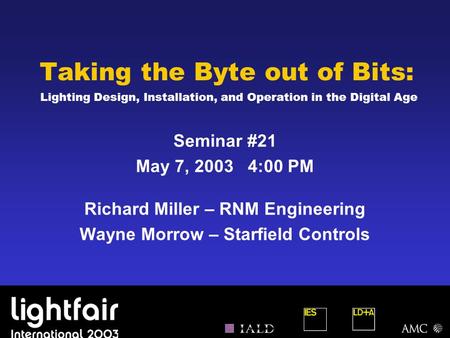 Taking the Byte out of Bits: Lighting Design, Installation, and Operation in the Digital Age Seminar #21 May 7, 2003 4:00 PM Richard Miller – RNM Engineering.