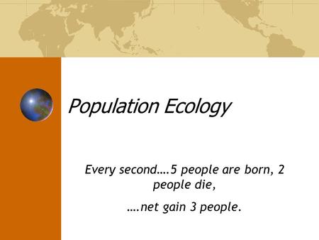 Every second….5 people are born, 2 people die, ….net gain 3 people.
