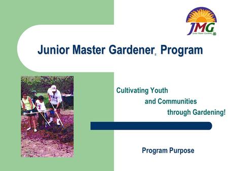 Junior Master Gardener Program Cultivating Youth and Communities through Gardening! Program Purpose ®
