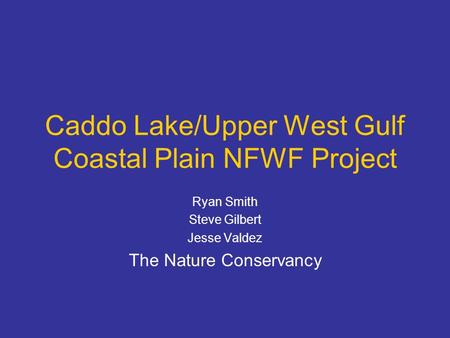 Caddo Lake/Upper West Gulf Coastal Plain NFWF Project Ryan Smith Steve Gilbert Jesse Valdez The Nature Conservancy.