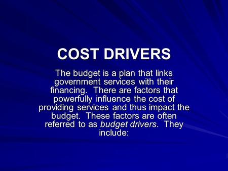 COST DRIVERS The budget is a plan that links government services with their financing. There are factors that powerfully influence the cost of providing.