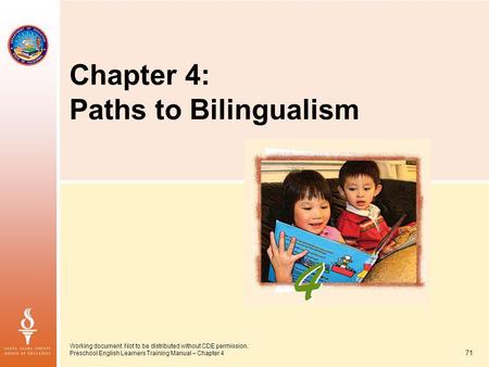 71 Working document. Not to be distributed without CDE permission. Preschool English Learners Training Manual – Chapter 4 Chapter 4: Paths to Bilingualism.