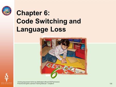 Working document. Not to be distributed without CDE Permission. Preschool English Learners Training Manual – Chapter 6 130 Chapter 6: Code Switching and.