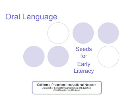 Seeds for Early Literacy Oral Language California Preschool Instructional Network A project of the California Department of Education Child Development.