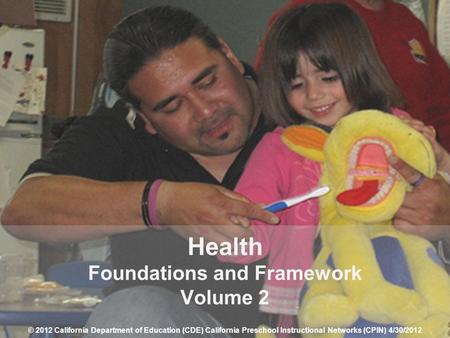 1 Health Foundations and Framework Volume 2 © 2012 California Department of Education (CDE) California Preschool Instructional Networks (CPIN) 4/30/2012.