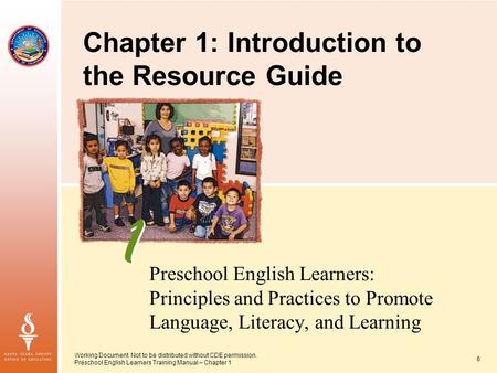 Working Document. Not to be distributed without CDE permission. Preschool English Learners Training Manual – Chapter 1 6 Preschool English Learners: Principles.