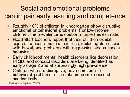 1 Social and emotional problems can impair early learning and competence Roughly 10% of children in kindergarten show disruptive emotional or behavioral.
