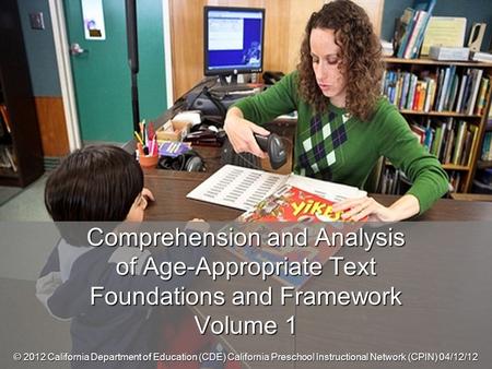 Comprehension and Analysis of Age-Appropriate Text Foundations and Framework Volume 1 © 2012 California Department of Education (CDE) California Preschool.