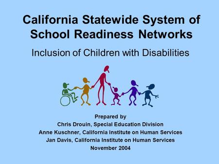 California Statewide System of School Readiness Networks Inclusion of Children with Disabilities Prepared by Chris Drouin, Special Education Division Anne.