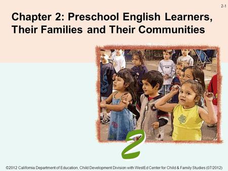 2-1 Chapter 2: Preschool English Learners, Their Families and Their Communities ©2012 California Department of Education, Child Development Division with.