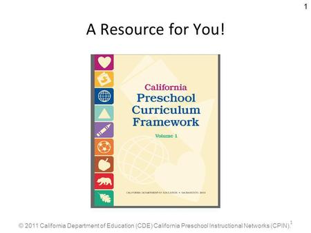 © 2011 California Department of Education (CDE) California Preschool Instructional Networks (CPIN). 1 1 A Resource for You!