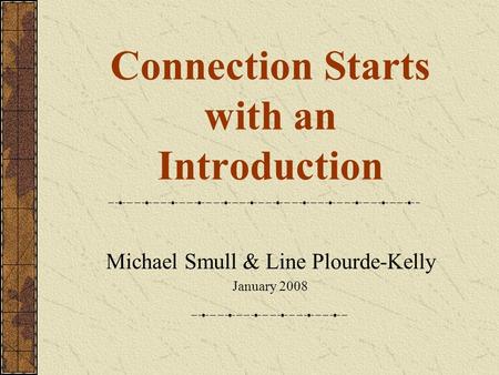 Connection Starts with an Introduction Michael Smull & Line Plourde-Kelly January 2008.