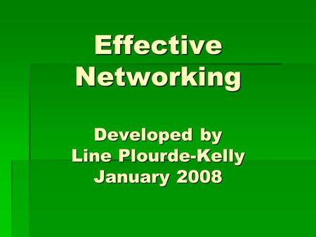 Effective Networking Developed by Line Plourde-Kelly January 2008.