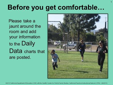 Before you get comfortable… Please take a jaunt around the room and add your information to the Daily Data charts that are posted. ©2013 California Department.