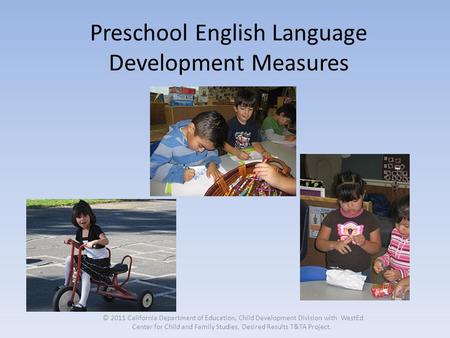 Preschool English Language Development Measures © 2011 California Department of Education, Child Development Division with WestEd Center for Child and.