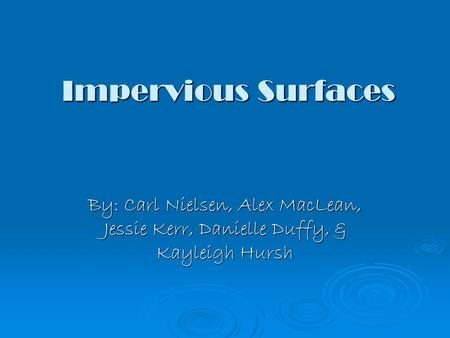Impervious Surfaces By: Carl Nielsen, Alex MacLean, Jessie Kerr, Danielle Duffy, & Kayleigh Hursh.