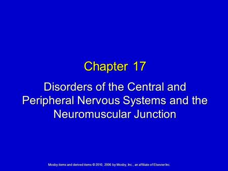 Disorders of the Central and Peripheral Nervous Systems and the Neuromuscular Junction Chapter 17 Mosby items and derived items © 2010, 2006 by Mosby,