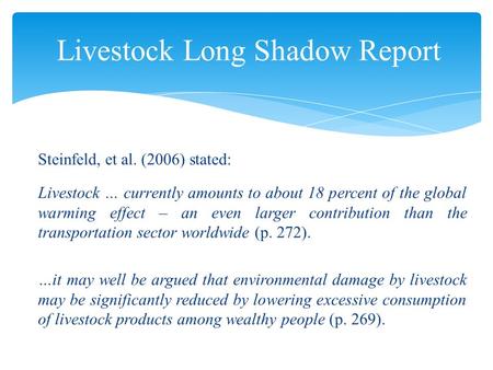 Steinfeld, et al. (2006) stated: Livestock … currently amounts to about 18 percent of the global warming effect – an even larger contribution than the.