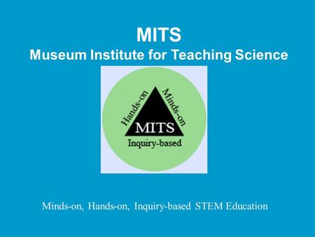 MITS Museum Institute for Teaching Science Minds-on, Hands-on, Inquiry-based STEM Education.