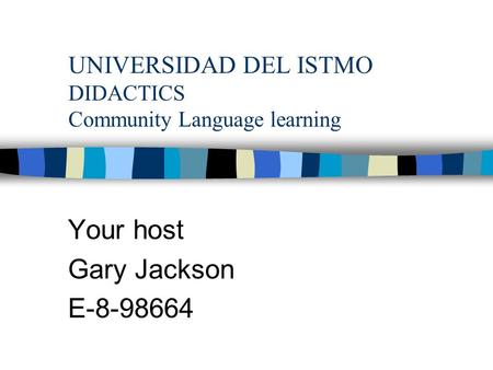 UNIVERSIDAD DEL ISTMO DIDACTICS Community Language learning Your host Gary Jackson E-8-98664.