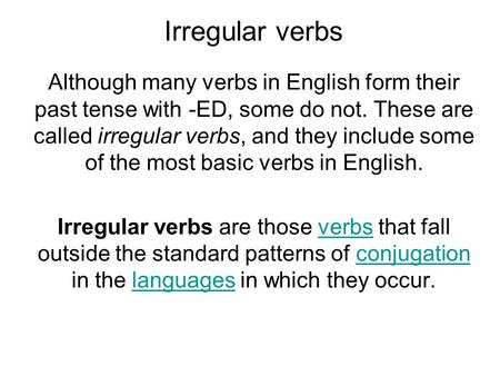 Irregular verbs Although many verbs in English form their past tense with -ED, some do not. These are called irregular verbs, and they include some of.