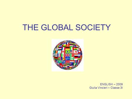 ENGLISH – 2009 Giulia Vincieri – Classe 3I THE GLOBAL SOCIETY.