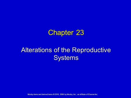 Alterations of the Reproductive Systems Chapter 23 Mosby items and derived items © 2010, 2006 by Mosby, Inc., an affiliate of Elsevier Inc.